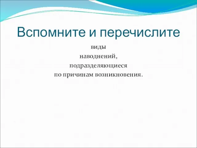 Вспомните и перечислите виды наводнений, подразделяющиеся по причинам возникновения.