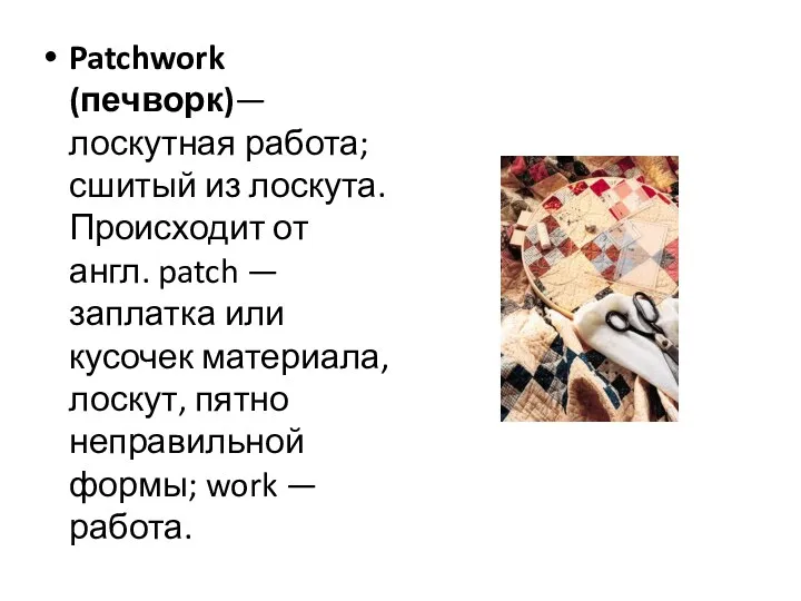 Patchwork (печворк)— лоскутная работа; сшитый из лоскута. Происходит от англ.