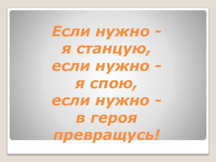 Если нужно - я станцую, если нужно - я спою, если нужно - в героя превращусь!