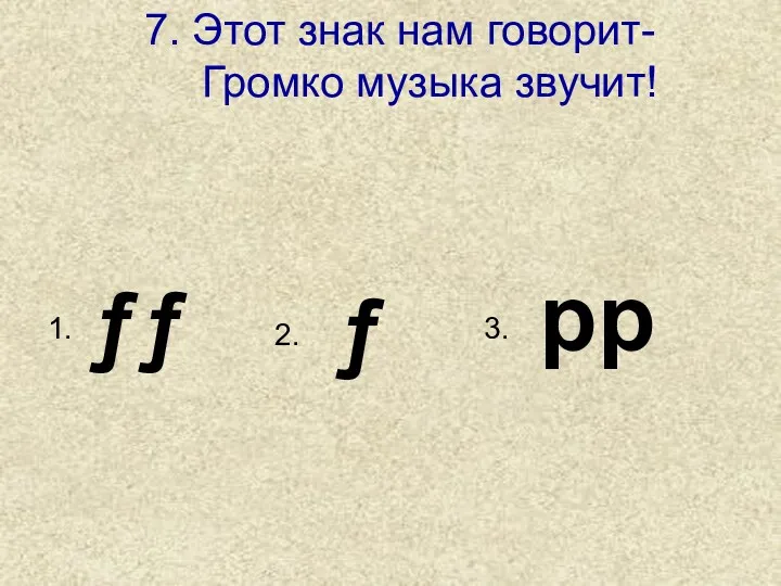 7. Этот знак нам говорит- Громко музыка звучит! pp ƒ ƒƒ 1. 3. 2.