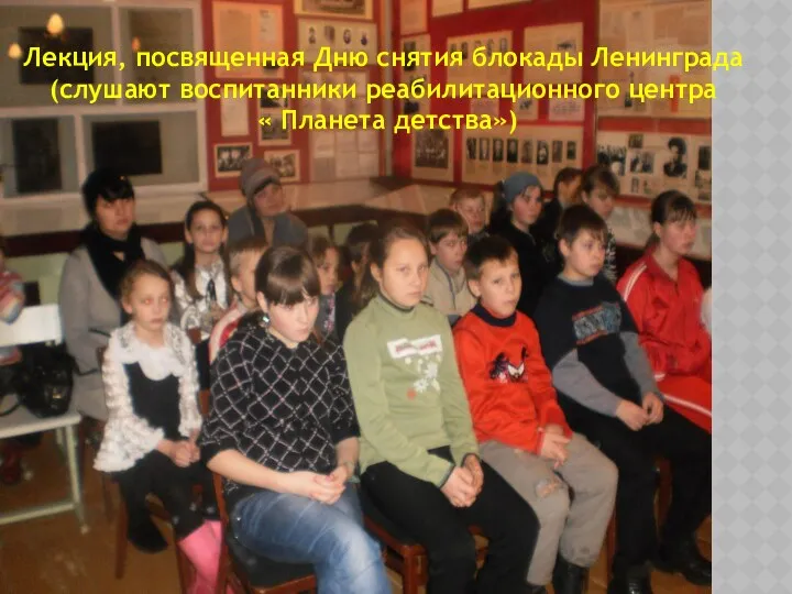Лекция, посвященная Дню снятия блокады Ленинграда (слушают воспитанники реабилитационного центра « Планета детства»)