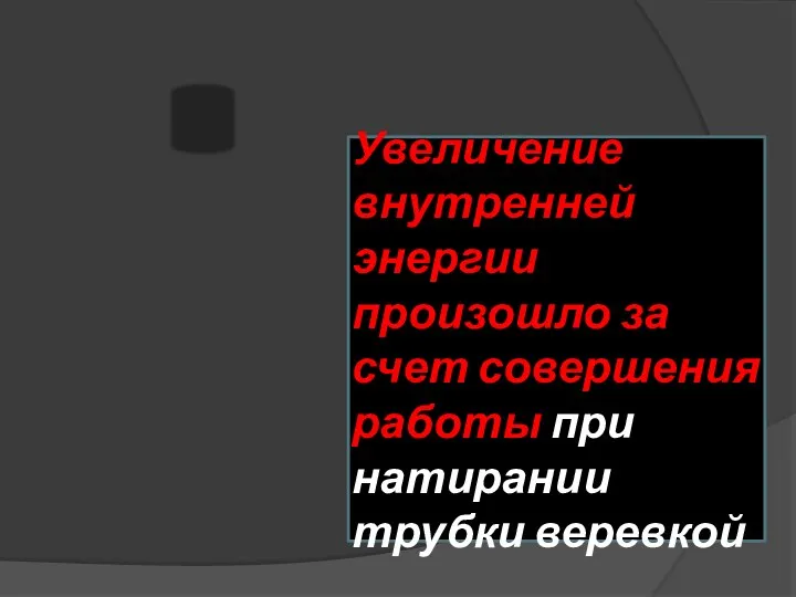 Увеличение внутренней энергии произошло за счет совершения работы при натирании трубки веревкой Способ 1