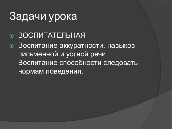 Задачи урока ВОСПИТАТЕЛЬНАЯ Воспитание аккуратности, навыков письменной и устной речи. Воспитание способности следовать нормам поведения.