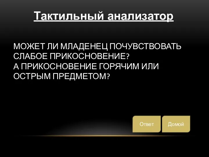 МОЖЕТ ЛИ МЛАДЕНЕЦ ПОЧУВСТВОВАТЬ СЛАБОЕ ПРИКОСНОВЕНИЕ? А ПРИКОСНОВЕНИЕ ГОРЯЧИМ ИЛИ ОСТРЫМ ПРЕДМЕТОМ? Домой Ответ Тактильный анализатор