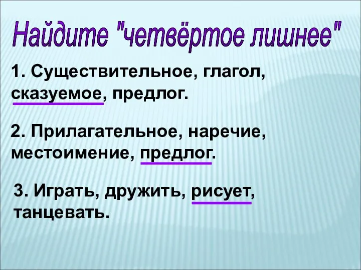 Найдите "четвёртое лишнее" 1. Существительное, глагол, сказуемое, предлог. 2. Прилагательное,