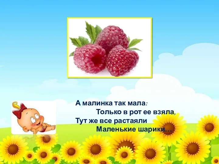 А малинка так мала: Только в рот ее взяла, Тут же все растаяли Маленькие шарики…