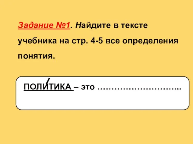 Задание №1. Найдите в тексте учебника на стр. 4-5 все определения понятия. ПОЛИТИКА – это ………………………...