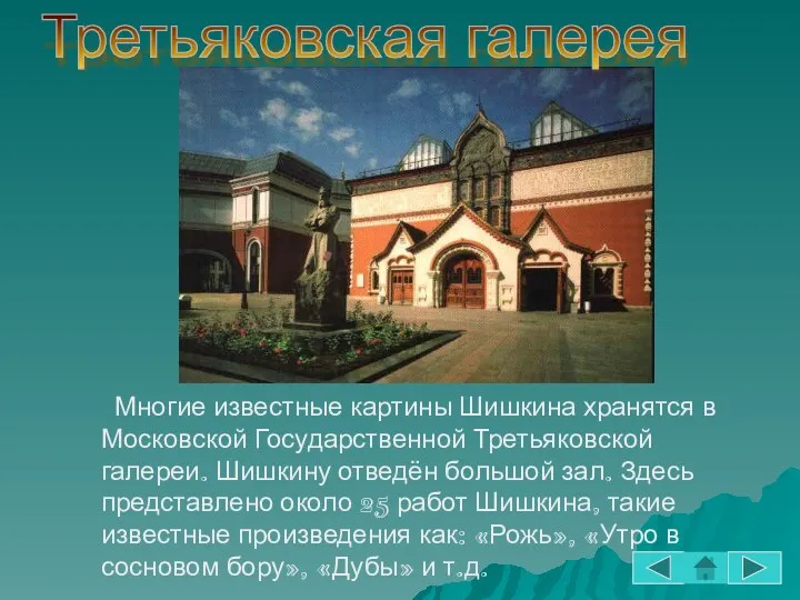 Многие известные картины Шишкина хранятся в Московской Государственной Третьяковской галереи.