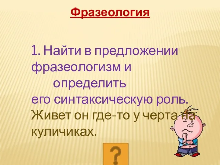 1. Найти в предложении фразеологизм и определить его синтаксическую роль.