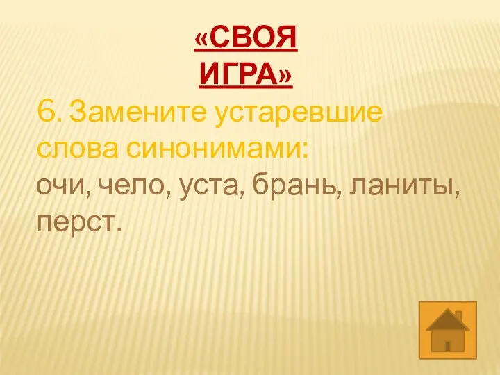 6. Замените устаревшие слова синонимами: очи, чело, уста, брань, ланиты, перст. «СВОЯ ИГРА»