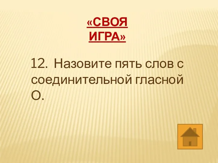 «СВОЯ ИГРА» 12. Назовите пять слов с соединительной гласной О.