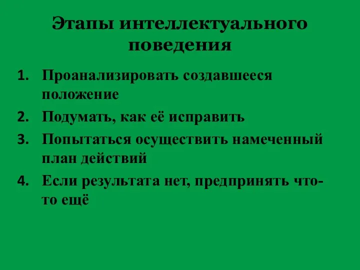 Этапы интеллектуального поведения Проанализировать создавшееся положение Подумать, как её исправить