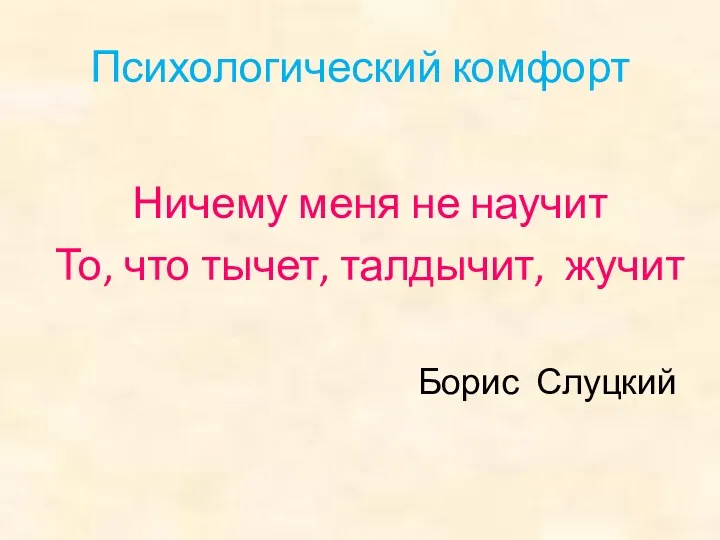 Психологический комфорт Ничему меня не научит То, что тычет, талдычит, жучит Борис Слуцкий