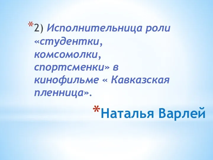 Наталья Варлей 2) Исполнительница роли «студентки, комсомолки, спортсменки» в кинофильме « Кавказская пленница».