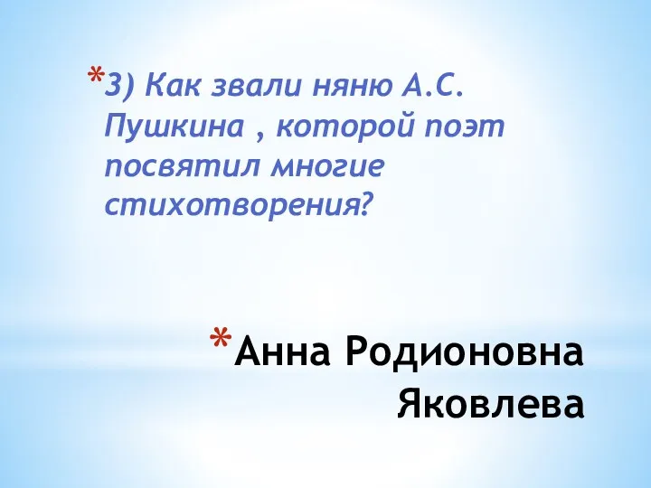 Анна Родионовна Яковлева 3) Как звали няню А.С. Пушкина , которой поэт посвятил многие стихотворения?