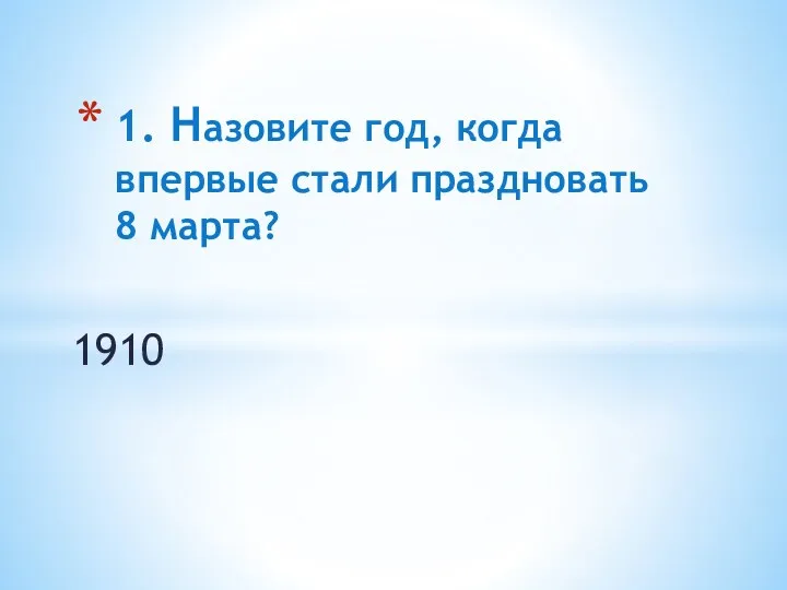 1. Назовите год, когда впервые стали праздновать 8 марта? 1910