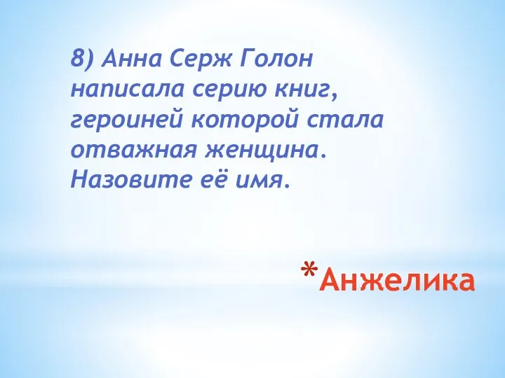 Анжелика 8) Анна Серж Голон написала серию книг, героиней которой стала отважная женщина. Назовите её имя.