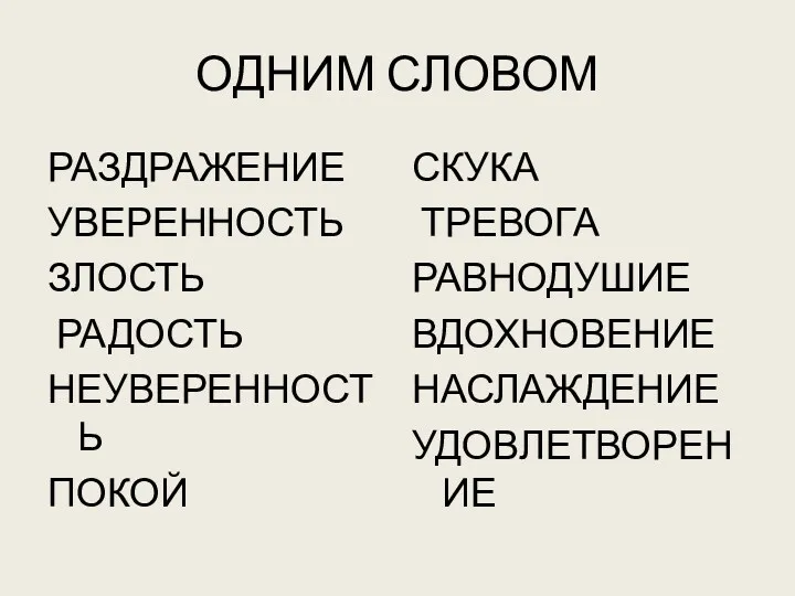 ОДНИМ СЛОВОМ РАЗДРАЖЕНИЕ УВЕРЕННОСТЬ ЗЛОСТЬ РАДОСТЬ НЕУВЕРЕННОСТЬ ПОКОЙ СКУКА ТРЕВОГА РАВНОДУШИЕ ВДОХНОВЕНИЕ НАСЛАЖДЕНИЕ УДОВЛЕТВОРЕНИЕ