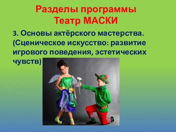 3. Основы актёрского мастерства. (Сценическое искусство: развитие игрового поведения, эстетических чувств) Разделы программы Театр МАСКИ