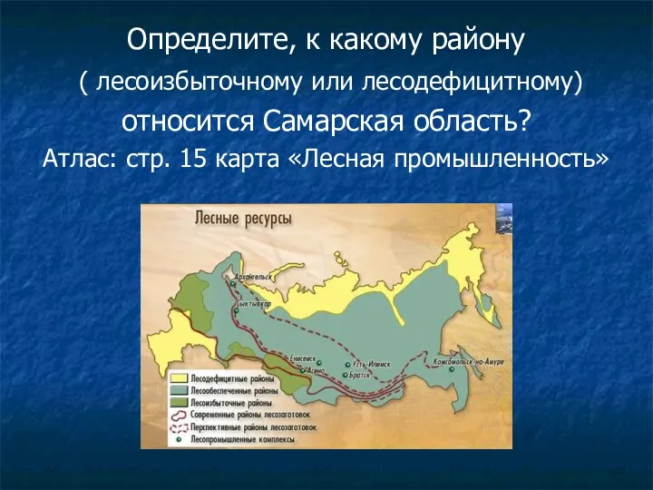 Определите, к какому району ( лесоизбыточному или лесодефицитному) относится Самарская область? Атлас: стр.