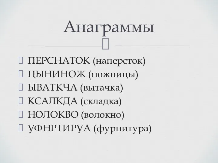 ПЕРСНАТОК (наперсток) ЦЫНИНОЖ (ножницы) ЫВАТКЧА (вытачка) КСАЛКДА (складка) НОЛОКВО (волокно) УФНРТИРУА (фурнитура) Анаграммы