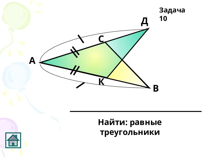 К Д С В А Найти: равные треугольники Задача 10