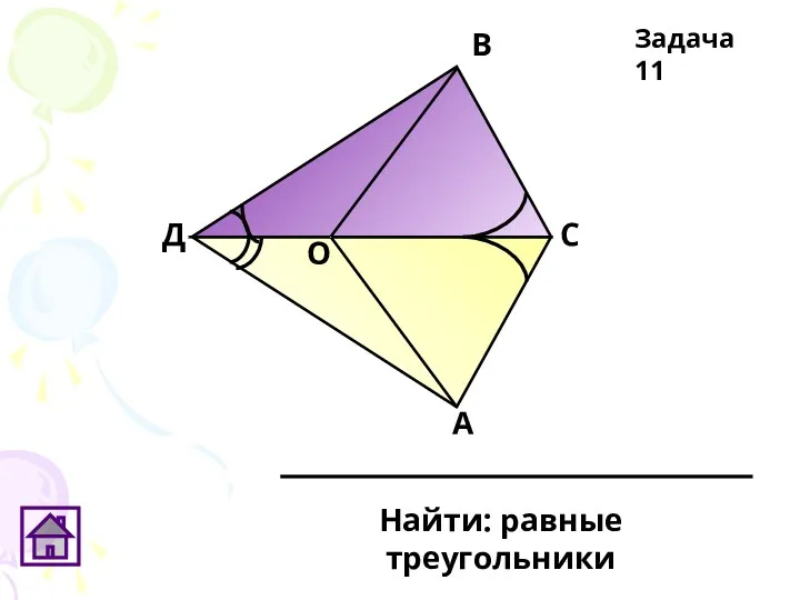 Д О В С А Найти: равные треугольники Задача 11