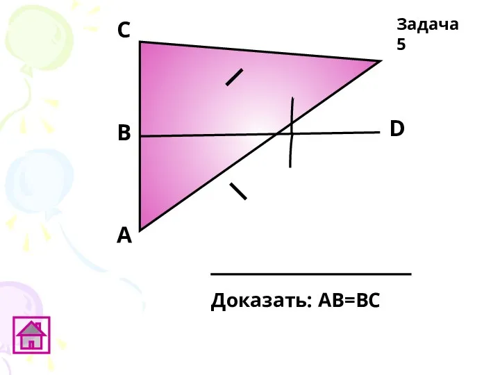 А D В C Доказать: АВ=ВС Задача 5