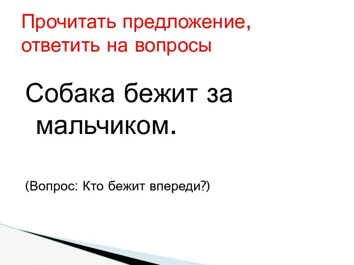 Собака бежит за мальчиком. (Вопрос: Кто бежит впереди?) Прочитать предложение, ответить на вопросы