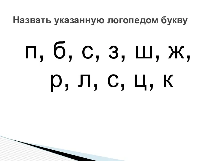 п, б, с, з, ш, ж, р, л, с, ц, к Назвать указанную логопедом букву