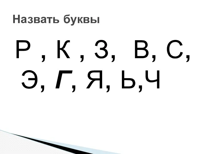 Р , К , З, В, С, Э, Г, Я, Ь,Ч Назвать буквы