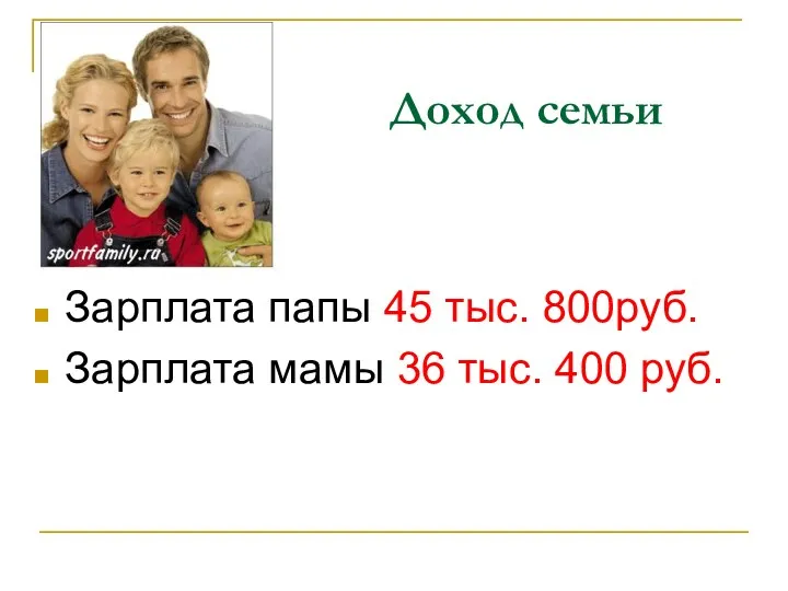 Доход семьи Зарплата папы 45 тыс. 800руб. Зарплата мамы 36 тыс. 400 руб.