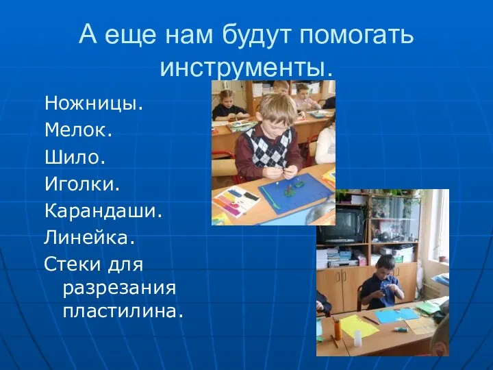 А еще нам будут помогать инструменты. Ножницы. Мелок. Шило. Иголки. Карандаши. Линейка. Стеки для разрезания пластилина.