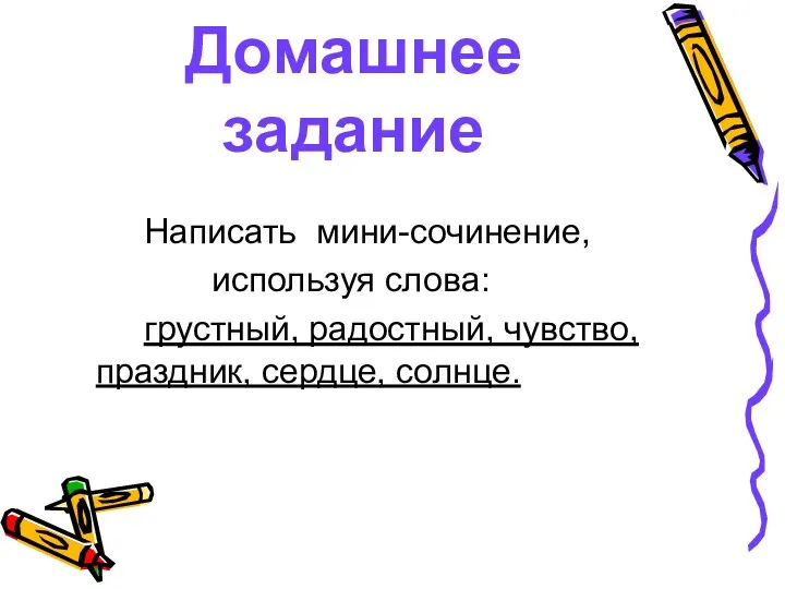 Домашнее задание Написать мини-сочинение, используя слова: грустный, радостный, чувство, праздник, сердце, солнце.