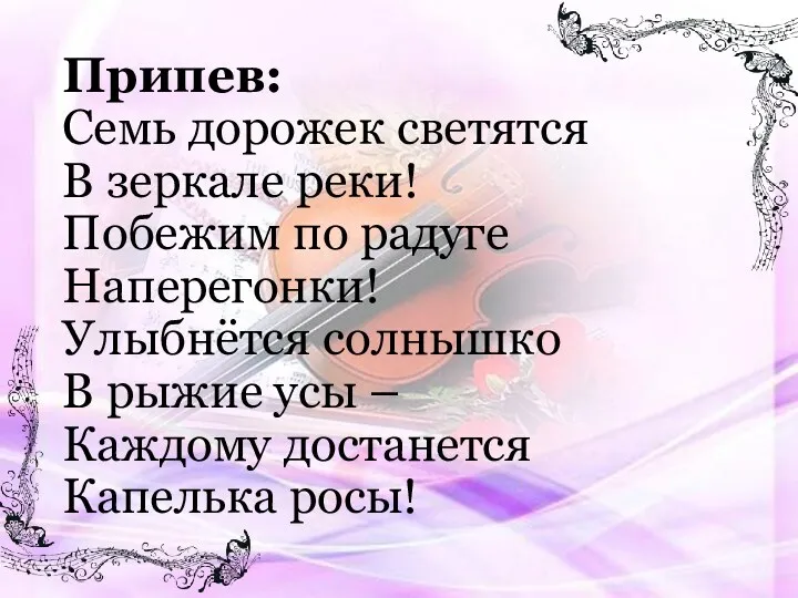 Припев: Семь дорожек светятся В зеркале реки! Побежим по радуге Наперегонки! Улыбнётся солнышко