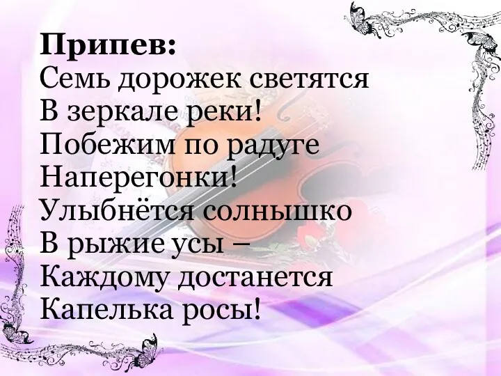 Припев: Семь дорожек светятся В зеркале реки! Побежим по радуге Наперегонки! Улыбнётся солнышко