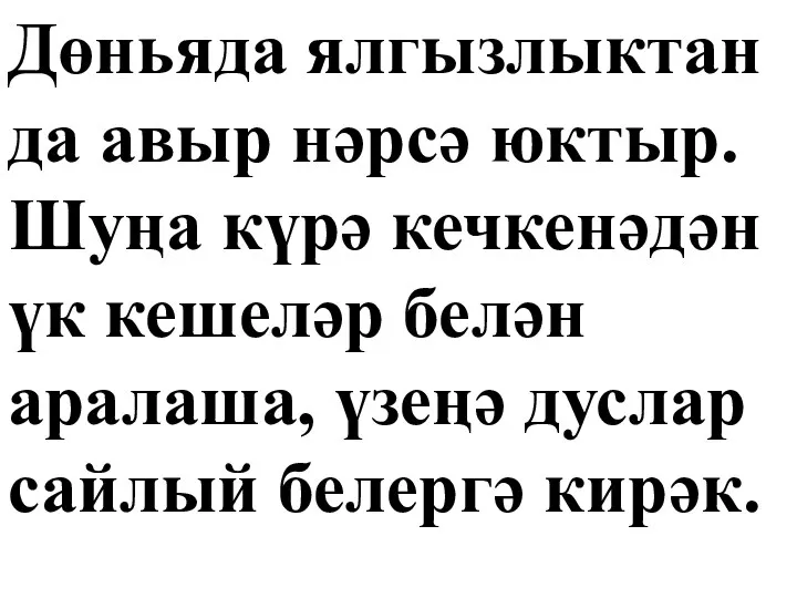 Дөньяда ялгызлыктан да авыр нәрсә юктыр. Шуңа күрә кечкенәдән үк