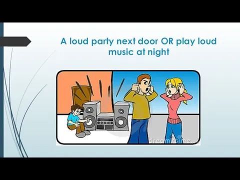 A loud party next door OR play loud music at night