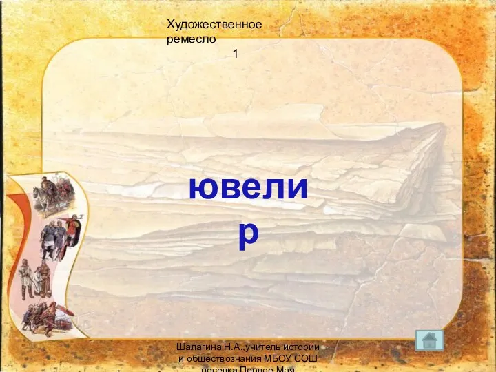 Художественное ремесло 1 ювелир Шалагина Н.А.,учитель истории и обществознания МБОУ СОШ поселка Первое Мая