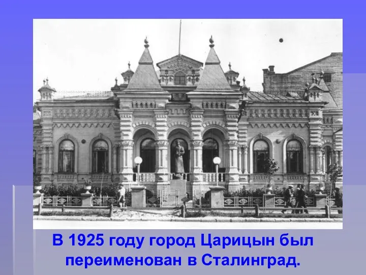 В 1925 году город Царицын был переименован в Сталинград.