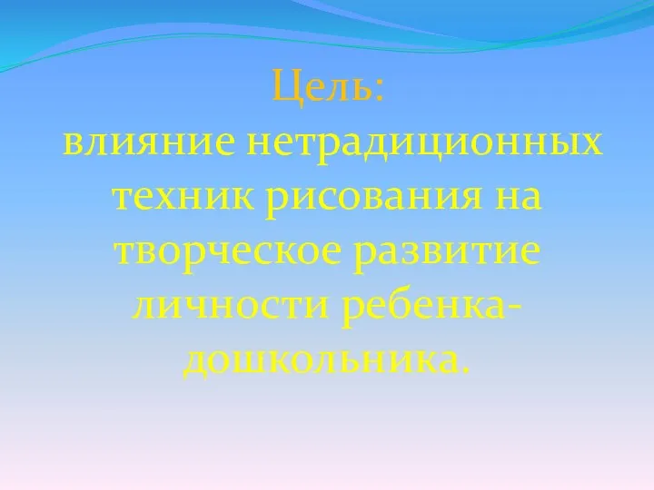 Цель: влияние нетрадиционных техник рисования на творческое развитие личности ребенка-дошкольника.