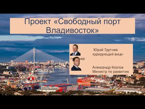 Проект «Свободный порт Владивосток» Юрий Трутнев курирующий вице-премьер Александр Козлов Министр по развитию Дальнего Востока