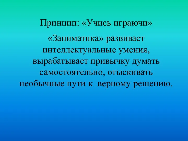 Принцип: «Учись играючи» «Заниматика» развивает интеллектуальные умения, вырабатывает привычку думать