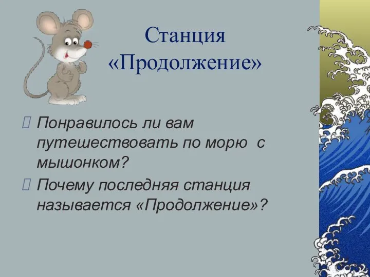 Станция «Продолжение» Понравилось ли вам путешествовать по морю с мышонком? Почему последняя станция называется «Продолжение»?