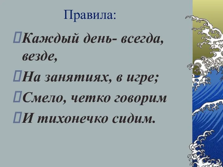 Правила: Каждый день- всегда, везде, На занятиях, в игре; Смело, четко говорим И тихонечко сидим.