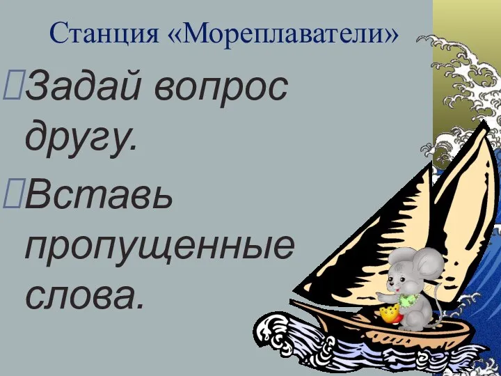 Станция «Мореплаватели» Задай вопрос другу. Вставь пропущенные слова.