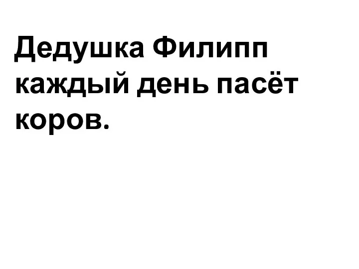 Дедушка Филипп каждый день пасёт коров.