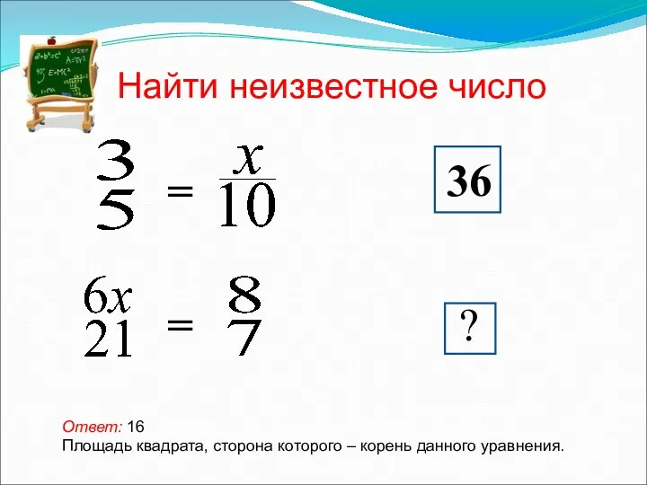 Найти неизвестное число Ответ: 16 Площадь квадрата, сторона которого – корень данного уравнения.
