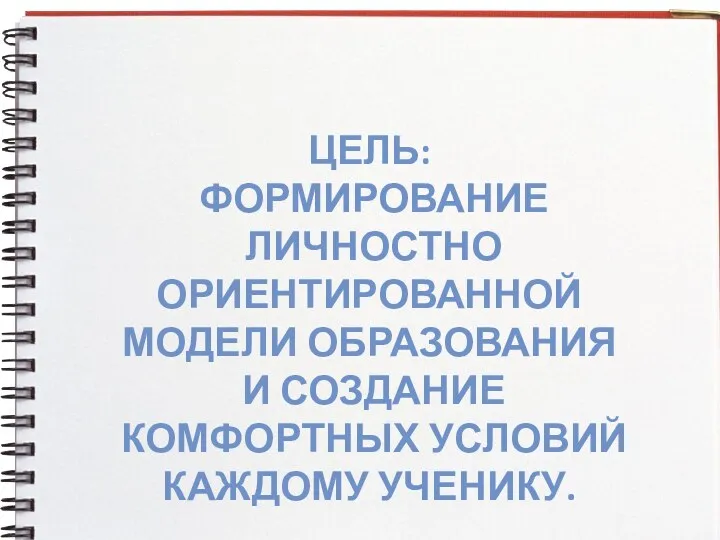 Цель: формирование личностно ориентированной модели образования и создание комфортных условий каждому ученику.