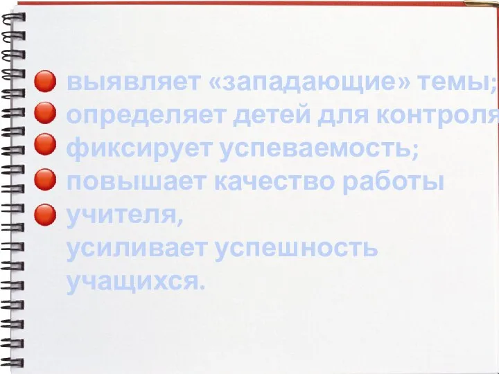 выявляет «западающие» темы; определяет детей для контроля; фиксирует успеваемость; повышает качество работы учителя, усиливает успешность учащихся.